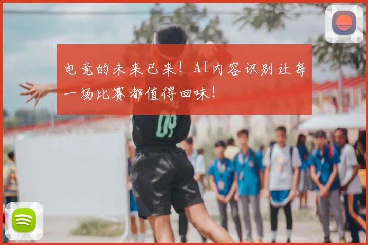 电竞的未来已来！AI内容识别让每一场比赛都值得回味！