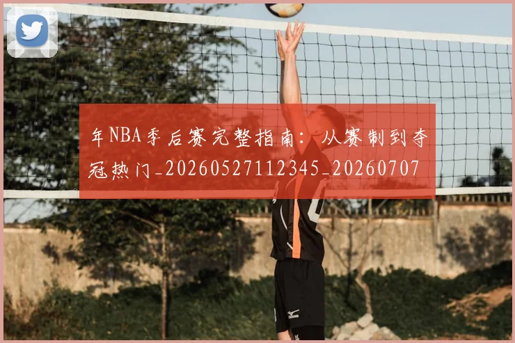 年NBA季后赛完整指南:从赛制到夺冠热门_20260527112345_20260707143507
