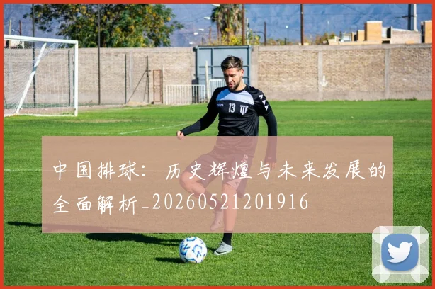 中国排球：历史辉煌与未来发展的全面解析_20260521201916