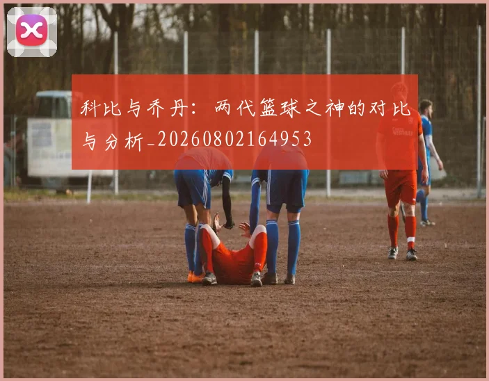 科比与乔丹:两代篮球之神的对比与分析_20260802164953
