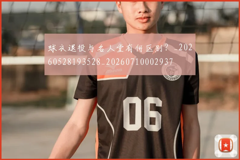 球衣退役与名人堂有何区别？_20260528193528_20260710002937