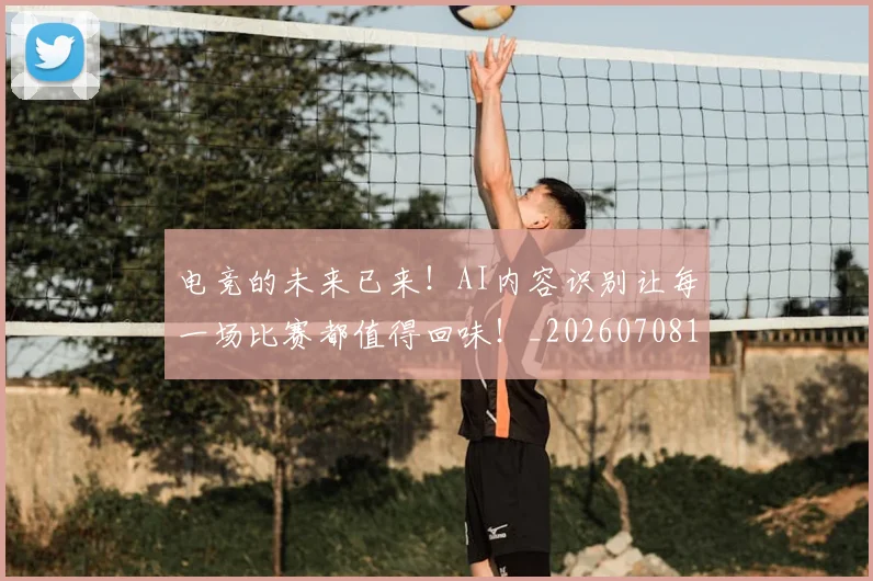 电竞的未来已来！AI内容识别让每一场比赛都值得回味！_20260708193503