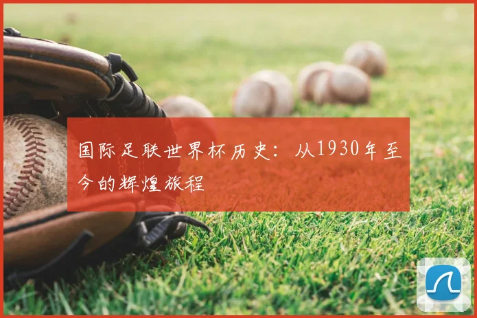 国际足联世界杯历史:从1930年至今的辉煌旅程