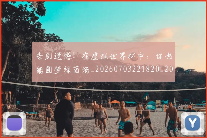 告别遗憾！在虚拟世界杯中，你也能圆梦绿茵场_20260703221820_20260720175936