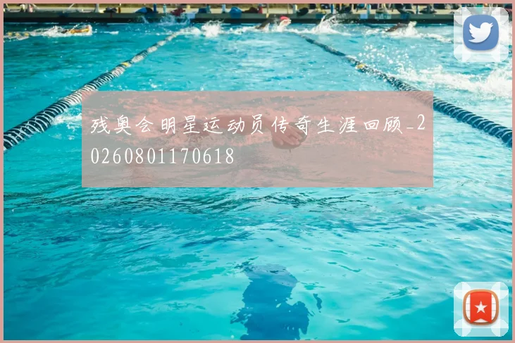 残奥会明星运动员传奇生涯回顾_20260801170618