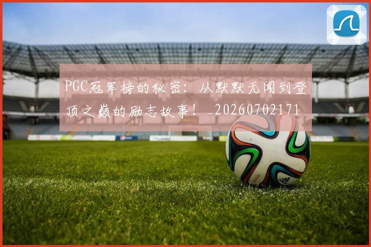 PGC冠军榜的秘密:从默默无闻到登顶之巅的励志故事!_20260702171741