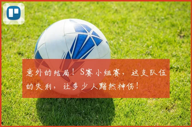意外的结局！S赛小组赛，这支队伍的失利，让多少人黯然神伤！