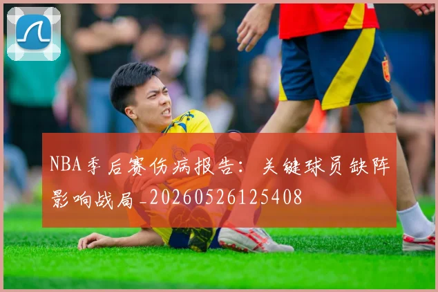 NBA季后赛伤病报告:关键球员缺阵影响战局_20260526125408