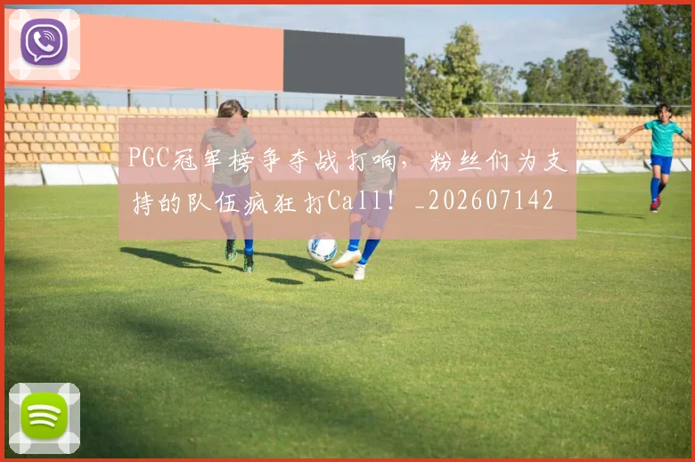 PGC冠军榜争夺战打响,粉丝们为支持的队伍疯狂打Call!_20260714214937
