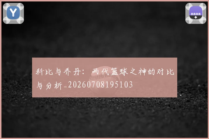 科比与乔丹:两代篮球之神的对比与分析_20260708195103