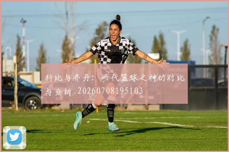 科比与乔丹：两代篮球之神的对比与分析_20260708195103