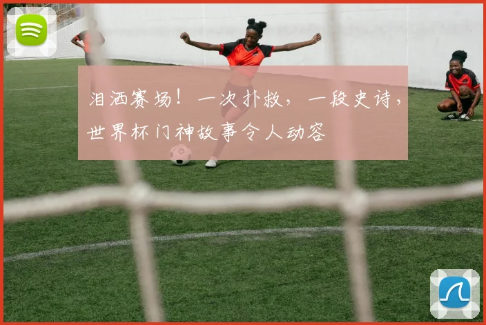 泪洒赛场！一次扑救，一段史诗，世界杯门神故事令人动容