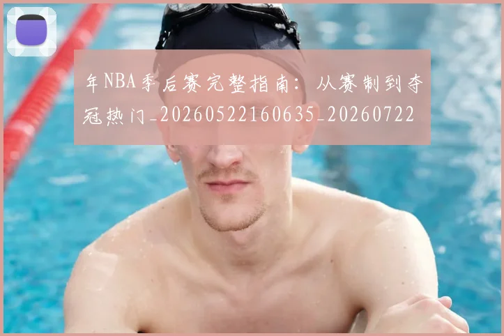 年NBA季后赛完整指南：从赛制到夺冠热门_20260522160635_20260722154836