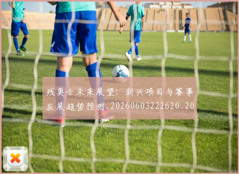 残奥会未来展望:新兴项目与赛事发展趋势预测_20260603222620_20260707152722