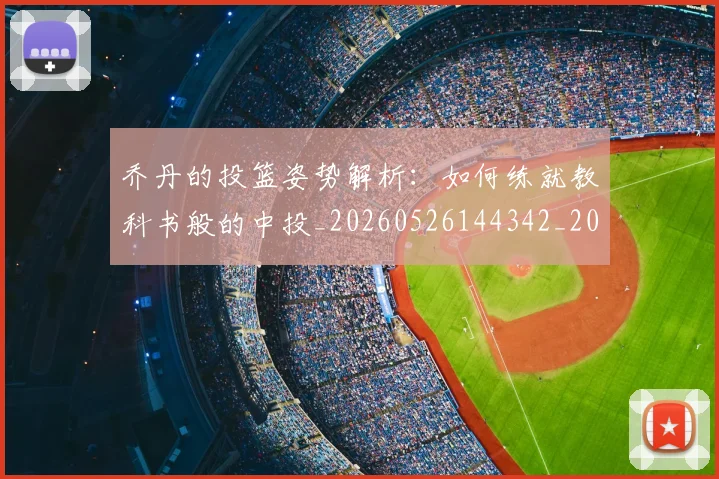 乔丹的投篮姿势解析：如何练就教科书般的中投_20260526144342_20260716192413