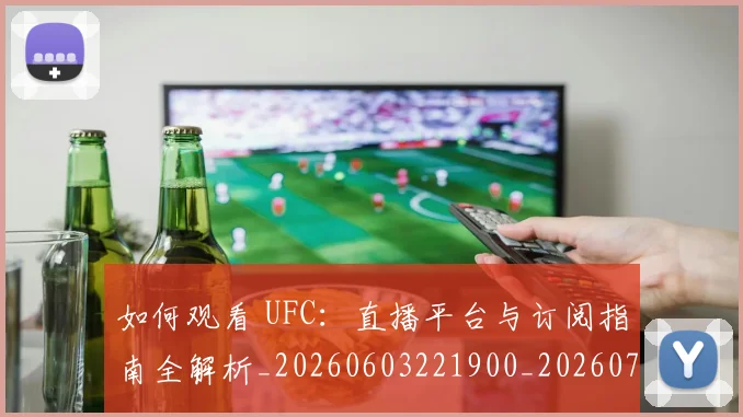 如何观看 UFC：直播平台与订阅指南全解析_20260603221900_20260720183002