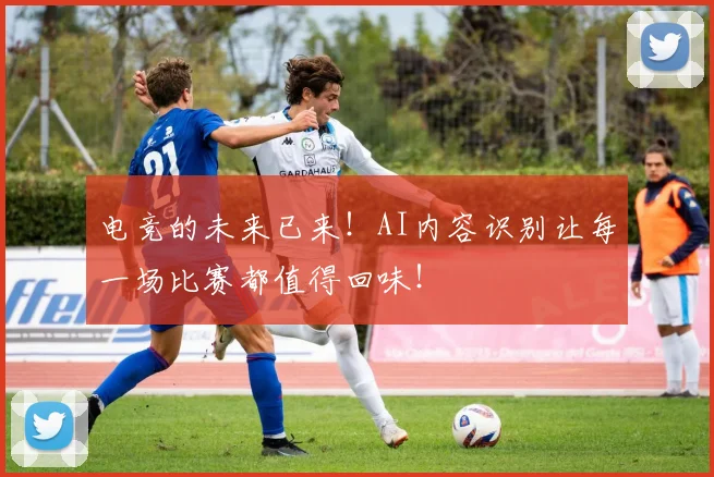 电竞的未来已来!AI内容识别让每一场比赛都值得回味!