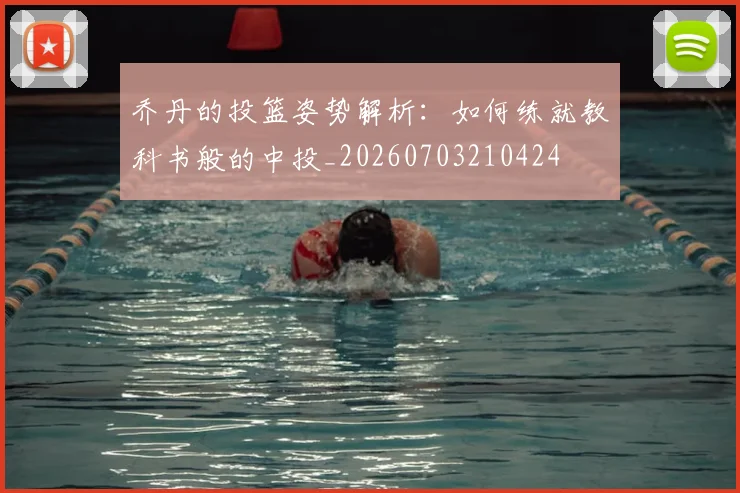 乔丹的投篮姿势解析:如何练就教科书般的中投_20260703210424