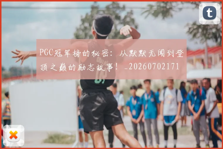 PGC冠军榜的秘密：从默默无闻到登顶之巅的励志故事！_20260702171741
