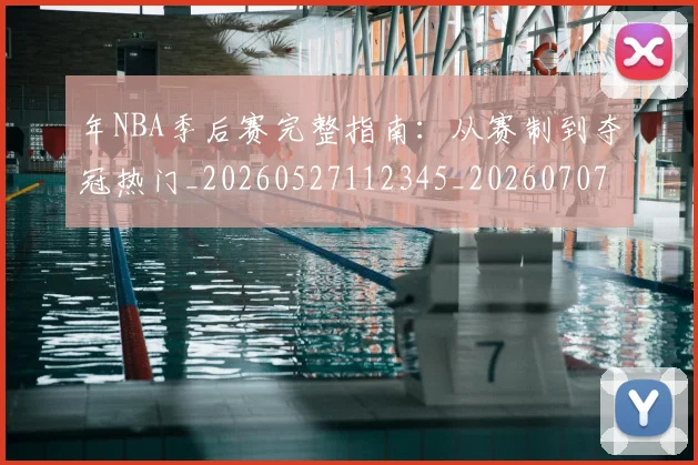 年NBA季后赛完整指南：从赛制到夺冠热门_20260527112345_20260707143507