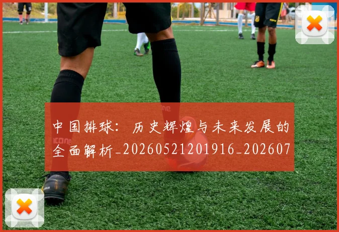 中国排球:历史辉煌与未来发展的全面解析_20260521201916_20260716183412