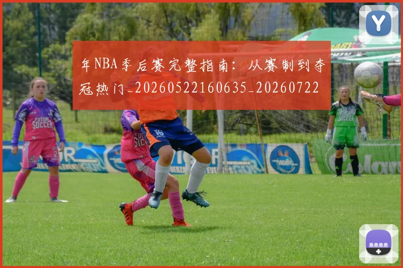 年NBA季后赛完整指南：从赛制到夺冠热门_20260522160635_20260722154836