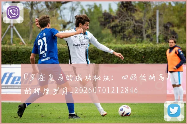 C罗在皇马的成功秘诀：回顾伯纳乌的辉煌岁月_20260701212846