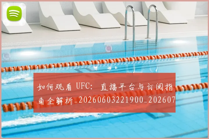 如何观看 UFC:直播平台与订阅指南全解析_20260603221900_20260720183002