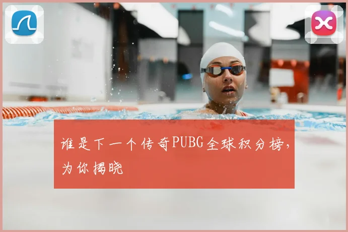 谁是下一个传奇PUBG全球积分榜，为你揭晓