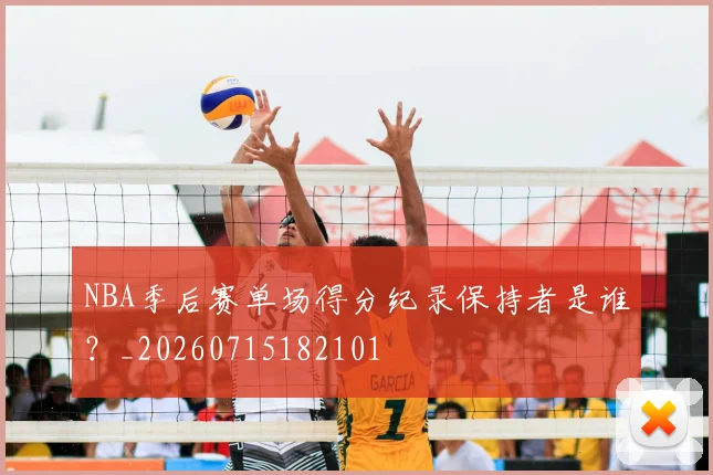 NBA季后赛单场得分纪录保持者是谁？_20260715182101