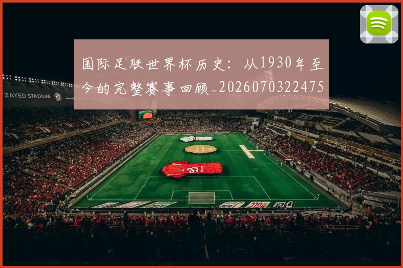 国际足联世界杯历史:从1930年至今的完整赛事回顾_20260703224753