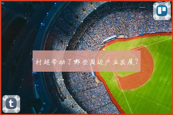 村超带动了哪些周边产业发展？