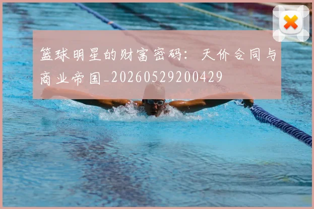 篮球明星的财富密码：天价合同与商业帝国_20260529200429