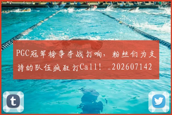 PGC冠军榜争夺战打响，粉丝们为支持的队伍疯狂打Call！_20260714214937