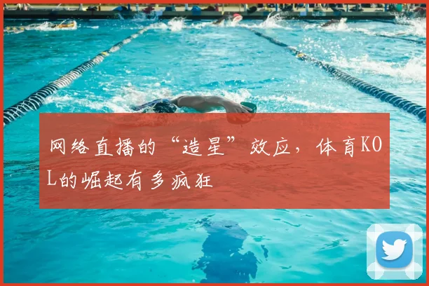 网络直播的“造星”效应,体育KOL的崛起有多疯狂
