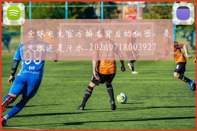 全球电竞官方排名背后的秘密，是天赋还是汗水_20260718003927
