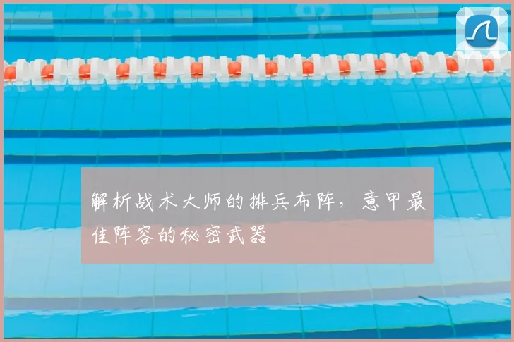 解析战术大师的排兵布阵,意甲最佳阵容的秘密武器