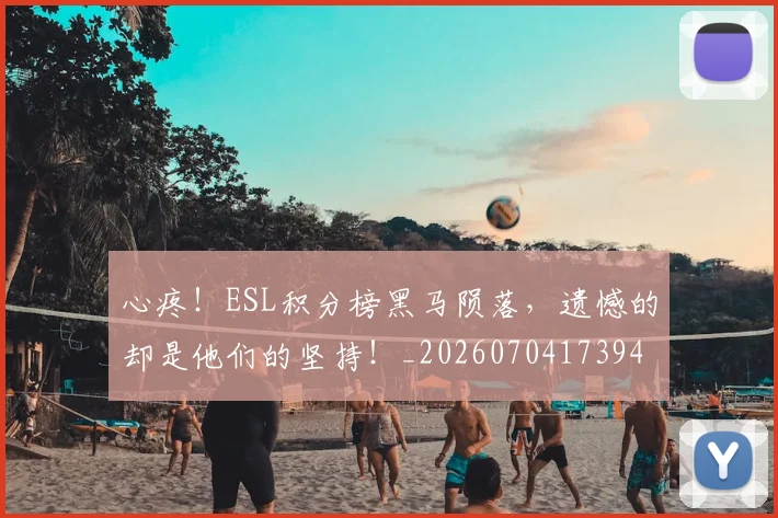 心疼!ESL积分榜黑马陨落,遗憾的却是他们的坚持!_20260704173942